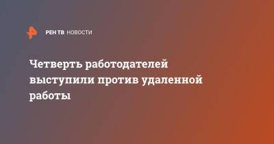 Четверть работодателей выступили против удаленной работы - ren.tv - Россия