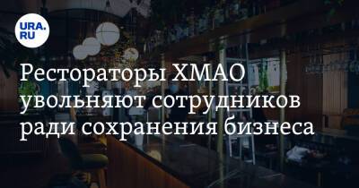 Рестораторы ХМАО увольняют сотрудников ради сохранения бизнеса - ura.news - Сургут - округ Югра