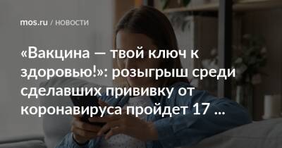 «Вакцина — твой ключ к здоровью!»: розыгрыш среди сделавших прививку от коронавируса пройдет 17 ноября - mos.ru - Москва