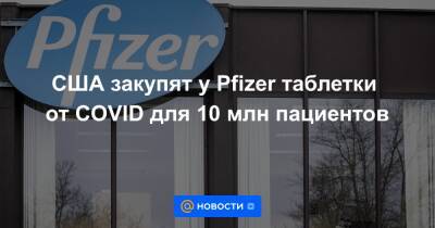 США закупят у Pfizer таблетки от COVID для 10 млн пациентов - news.mail.ru - Сша