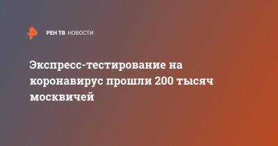 Анастасия Ракова - Экспресс-тестирование на коронавирус прошли 200 тысяч москвичей - ren.tv - Москва