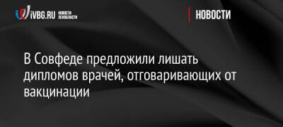 Александр Башкин - В Совфеде предложили лишать дипломов врачей, отговаривающих от вакцинации - ivbg.ru - Украина