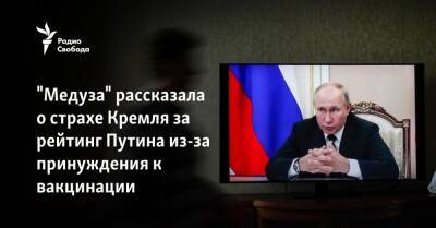 Владимир Путин - "Медуза" рассказала о страхе Кремля за рейтинг Путина из-за принуждения к вакцинации - svoboda.org