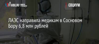 ЛАЭС направила медикам в Сосновом Бору 6,8 млн рублей - ivbg.ru - Украина