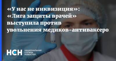 Семен Гальперин - Александр Башкин - «У нас не инквизиция»: «Лига защиты врачей» выступила против увольнения медиков-антиваксеров - nsn.fm