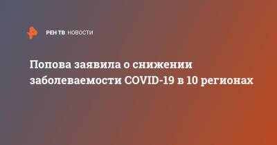 Сергей Собянин - Попова заявила о снижении заболеваемости COVID-19 в 10 регионах - ren.tv - Россия - Москва