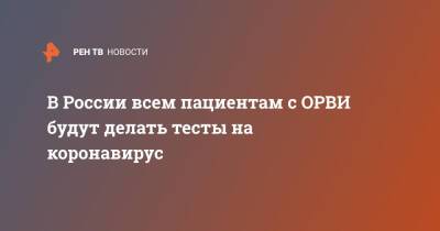 Анна Попова - В России всем пациентам с ОРВИ будут делать тесты на коронавирус - ren.tv - Россия
