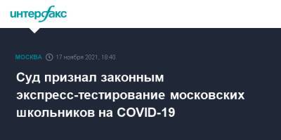 Суд признал законным экспресс-тестирование московских школьников на COVID-19 - interfax.ru - Москва