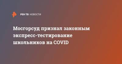 Мосгорсуд признал законным экспресс-тестирование школьников на COVID - ren.tv - Москва