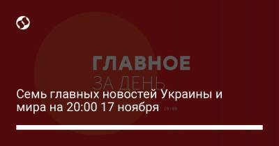 Семь главных новостей Украины и мира на 20:00 17 ноября - liga.net - Украина