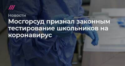 Мосгорсуд признал законным тестирование школьников на коронавирус - tvrain.ru - Москва