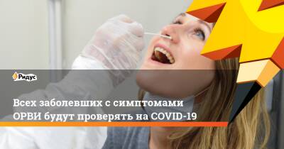 Анна Попова - Всех заболевших с симптомами ОРВИ будут проверять на COVID-19 - ridus.ru - Россия