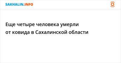Еще четыре человека умерли от ковида в Сахалинской области - sakhalin.info - Сахалинская обл. - Южно-Сахалинск