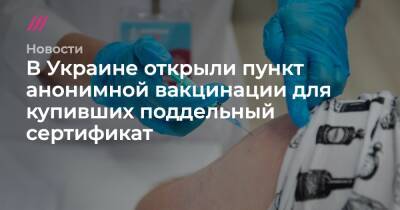 В Украине открыли пункт анонимной вакцинации для купивших поддельный сертификат - tvrain.ru - Украина