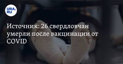 Источник: 26 свердловчан умерло после вакцинации от COVID. Причины до сих пор неизвестны - ura.news - Свердловская обл.