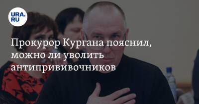 Яков Сидоров - Прокурор Кургана пояснил, можно ли уволить антипрививочников - ura.news