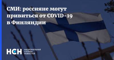 СМИ: россияне могут привиться от COVID-19 в Финляндии - nsn.fm - Финляндия