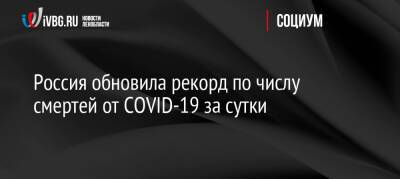 Россия обновила рекорд по числу смертей от COVID-19 за сутки - ivbg.ru - Россия - Украина