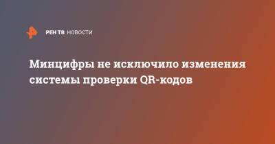 Максут Шадаев - Минцифры не исключило изменения системы проверки QR-кодов - ren.tv - Москва