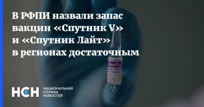 В РФПИ назвали запас вакцин «Спутник V» и «Спутник Лайт» в регионах достаточным - nsn.fm