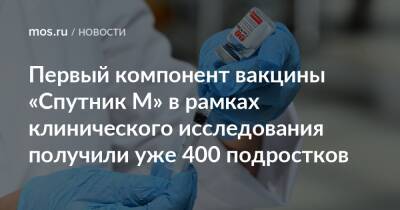 Анастасия Ракова - Анастасий Раков - Первый компонент вакцины «Спутник М» в рамках клинического исследования получили уже 400 подростков - mos.ru - Москва