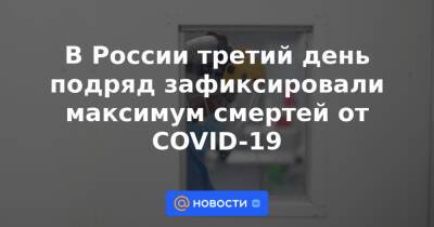 В России третий день подряд зафиксировали максимум смертей от COVID-19 - news.mail.ru - Россия - Москва