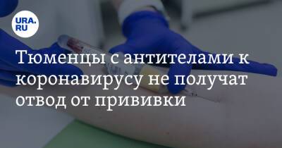 Тюменцы с антителами к коронавирусу не получат отвод от прививки - ura.news - Тюменская обл.
