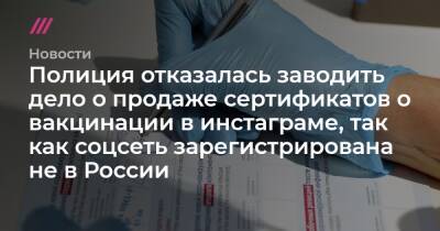 Полиция отказалась заводить дело о продаже сертификатов о вакцинации в инстаграме, так как соцсеть зарегистрирована не в России - tvrain.ru - Россия