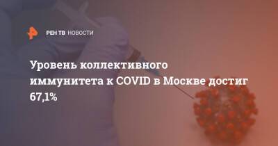 Уровень коллективного иммунитета к COVID в Москве достиг 67,1% - ren.tv - Россия - Москва