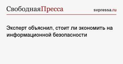 Эксперт объяснил, стоит ли экономить на информационной безопасности - svpressa.ru