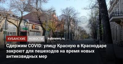 Сдержим COVID: улицу Красную в Краснодаре закроют для пешеходов на время новых антиковидных мер - kubnews.ru - Краснодарский край - Краснодар