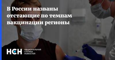 В России названы отстающие по темпам вакцинации регионы - nsn.fm - Россия