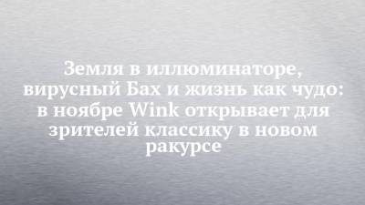 Земля в иллюминаторе, вирусный Бах и жизнь как чудо: в ноябре Wink открывает для зрителей классику в новом ракурсе - chelny-izvest.ru