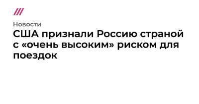 США признали Россию страной с «очень высоким» риском для поездок - tvrain.ru - Россия - Сша