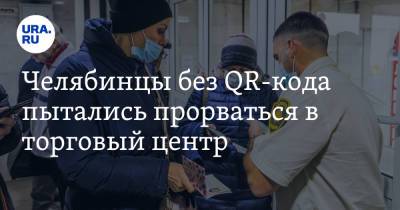Челябинцы без QR-кода пытались прорваться в торговый центр - ura.news - Челябинск