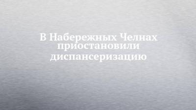 В Набережных Челнах приостановили диспансеризацию - chelny-izvest.ru - Набережные Челны