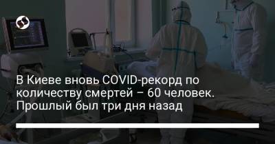 В Киеве вновь COVID-рекорд по количеству смертей – 60 человек. Прошлый был три дня назад - liga.net - Украина - Киев