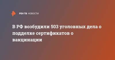 В РФ возбудили 503 уголовных дела о подделке сертификатов о вакцинации - ren.tv - Россия