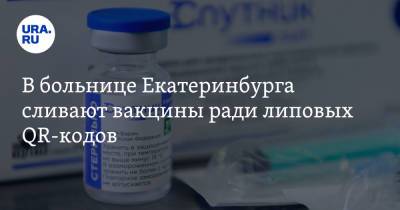 В больнице Екатеринбурга сливают вакцины ради липовых QR-кодов - ura.news - Екатеринбург