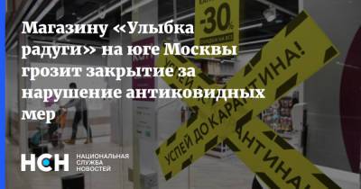 Магазину «Улыбка радуги» на юге Москвы грозит закрытие за нарушение антиковидных мер - nsn.fm - Москва