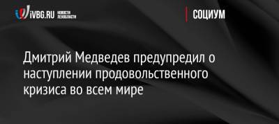 Дмитрий Медведев - Дмитрий Медведев предупредил о наступлении продовольственного кризиса во всем мире - ivbg.ru - Россия - Украина