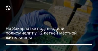 На Закарпатье подтвердили полиомиелит у 12-летней местной жительницы - liga.net - Украина