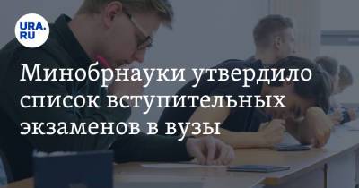 Минобрнауки утвердило список вступительных экзаменов в вузы - ura.news - Россия