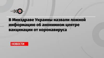 Виктор Ляшко - В Минздраве Украины назвали ложной информацию об анонимном центре вакцинации от коронавируса - echo.msk.ru - Украина