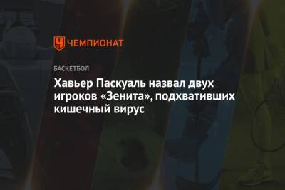 Хавьер Паскуаль назвал двух игроков «Зенита», подхвативших кишечный вирус - championat.com