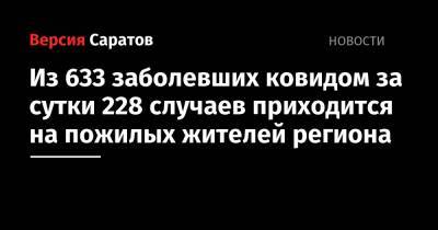 Из 633 заболевших ковидом за сутки 228 случаев приходится на пожилых жителей региона - nversia.ru - Саратовская обл.