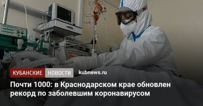 Почти 1000: в Краснодарском крае обновлен рекорд по заболевшим коронавирусом - kubnews.ru - Краснодарский край - Сочи - Краснодар - Новороссийск - Ейск - район Динской