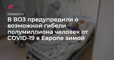 В ВОЗ предупредили о возможной гибели полумиллиона человек от COVID-19 в Европе зимой - tvrain.ru