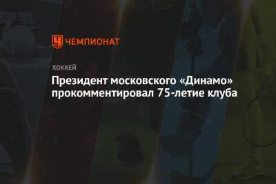 Президент московского «Динамо» прокомментировал 75-летие клуба - championat.com
