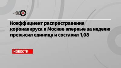 Коэффициент распространения коронавируса в Москве впервые за неделю превысил единицу и составил 1,08 - echo.msk.ru - Россия - Москва